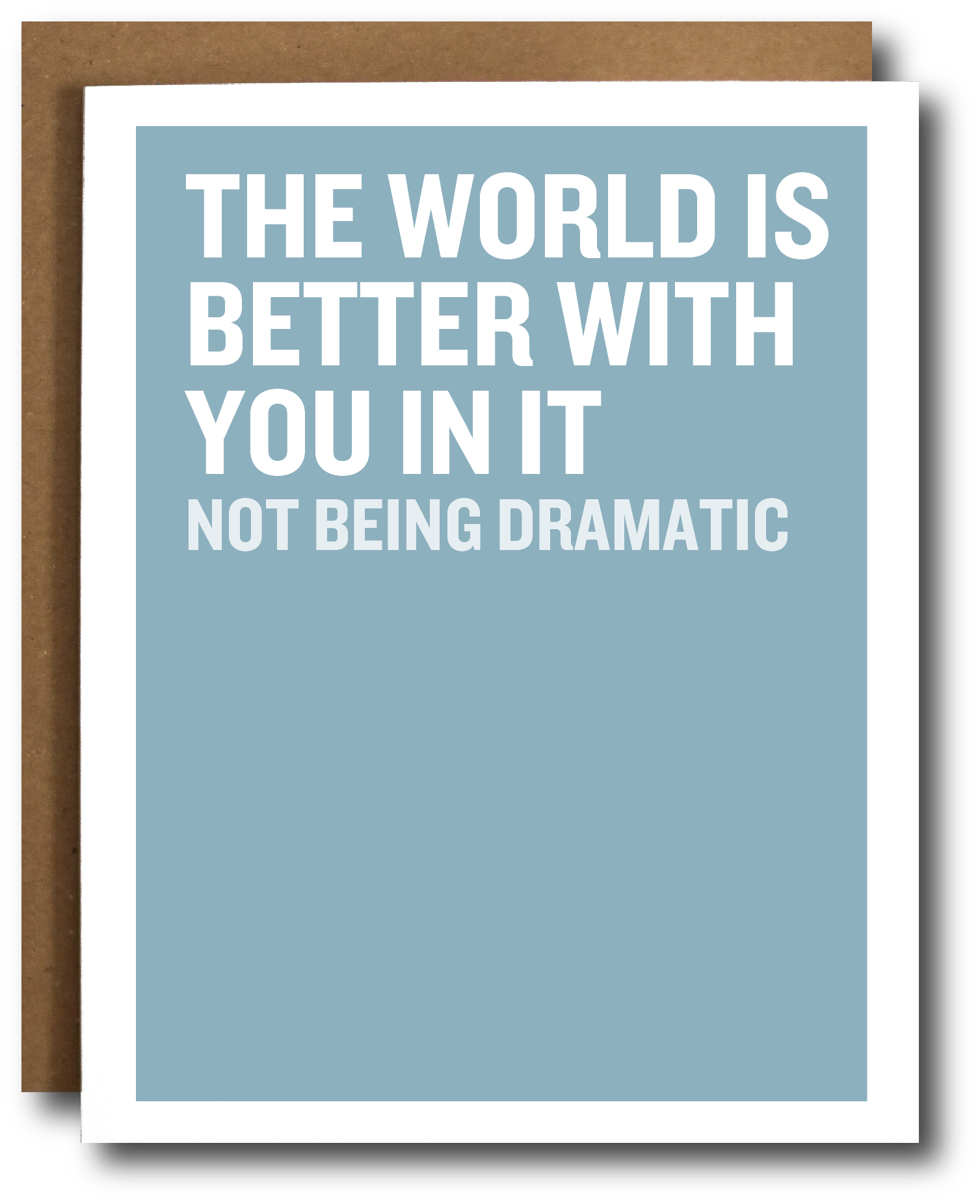 A greeting card with a light blue background and bold white text reading 'THE WORLD IS BETTER WITH YOU IN IT NOT BEING DRAMATIC,' shown with a brown kraft envelope behind it on a white background.