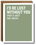 A greeting card with a sage green background and bold white text reading 'I'D BE LOST WITHOUT YOU THAT'S JUST THE TRUTH,' shown with a brown kraft envelope behind it on a white background.