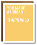 Yellow card with white text 'YOU MADE A HUMAN THAT'S WILD'.