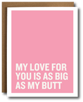 Pink card with white text 'My love for you is as big as my butt' on a white background